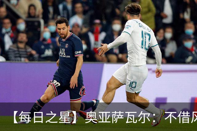 【每日之星】奥亚萨瓦尔：不借风雷自成风暴 重铸西班牙锋刃