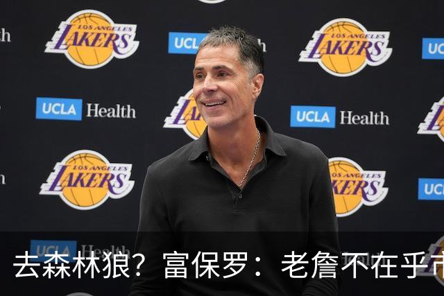 去森林狼？富保罗：老詹不在乎市场规模和气候 有高尔夫球场就行