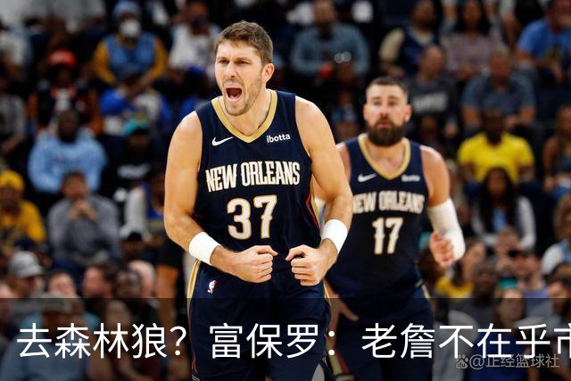 去森林狼？富保罗：老詹不在乎市场规模和气候 有高尔夫球场就行