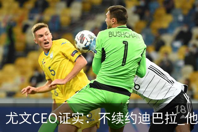 尤文CEO证实：不续约迪巴拉 他不再是球队的核心