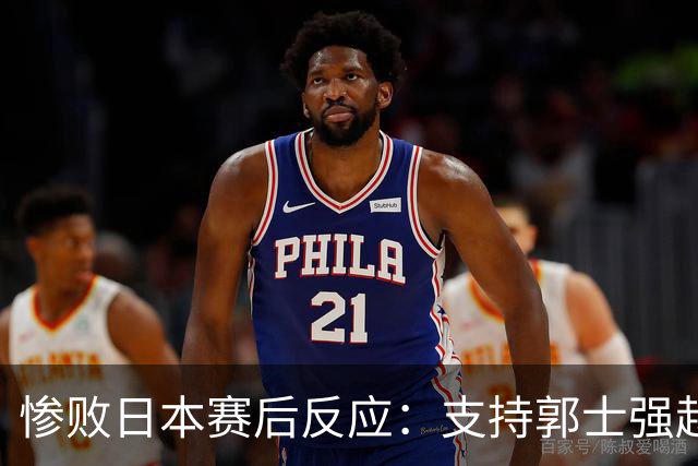 惨败日本赛后反应：支持郭士强赵继伟，杨瀚森显尴尬