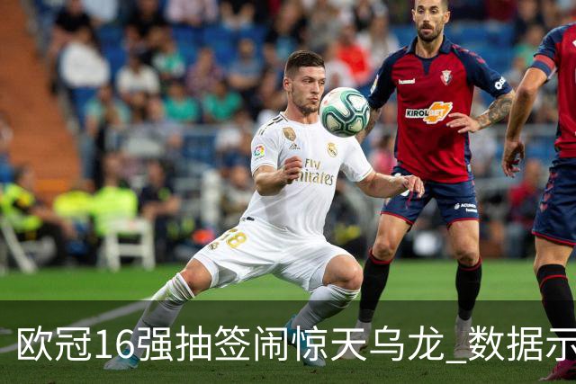 欧冠16强抽签闹惊天乌龙 数据示巴黎难称夺冠大热