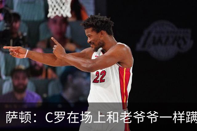 萨顿：C罗在场上和老爷爷一样蹒跚 马丁内斯的管理方式就是丑闻