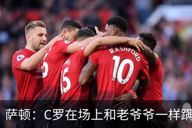 萨顿：C罗在场上和老爷爷一样蹒跚 马丁内斯的管理方式就是丑闻