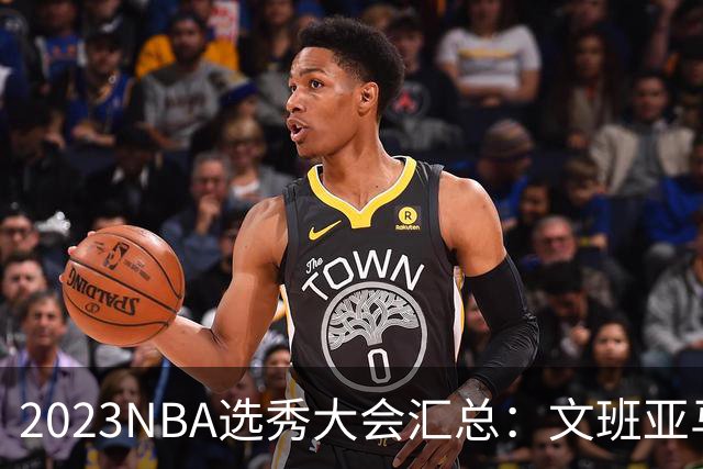 2023NBA选秀大会汇总：文班亚马状元 米勒榜眼