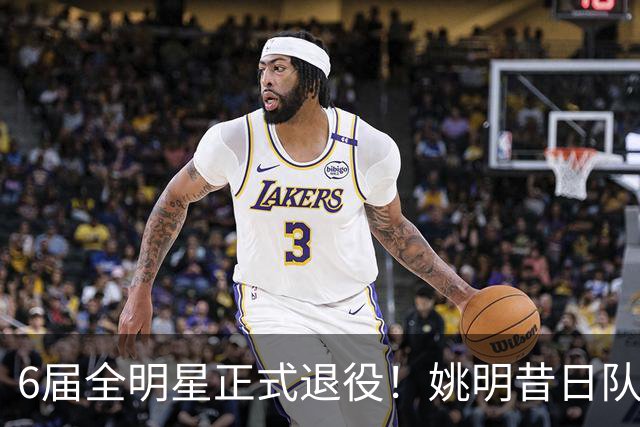 6届全明星正式退役！姚明昔日队友，励志楷模，职业生涯20年落幕